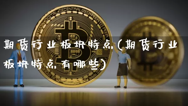 期货行业板块特点(期货行业板块特点有哪些)_https://www.xjzxxn66.com_币圈资讯_第1张