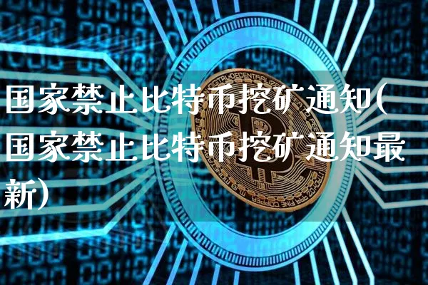 国家止比特币挖矿通知(国家止比特币挖矿通知最新)_https://www.xjzxxn66.com_区块链_第1张