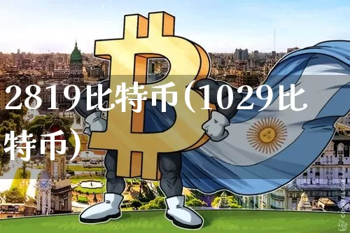 2819比特币(1029比特币)_https://www.xjzxxn66.com_币圈资讯_第1张