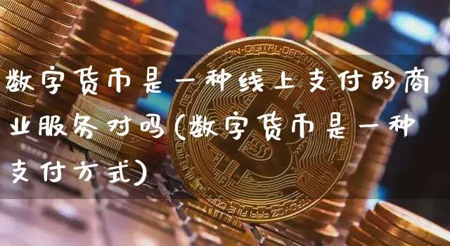 数字货币是一种线上支付的商业服务对吗(数字货币是一种支付方式)_https://www.xjzxxn66.com_币圈资讯_第1张