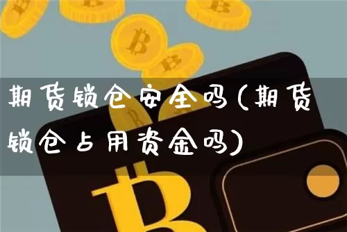 期货锁仓安全吗(期货锁仓占用资金吗)_https://www.xjzxxn66.com_币圈资讯_第1张