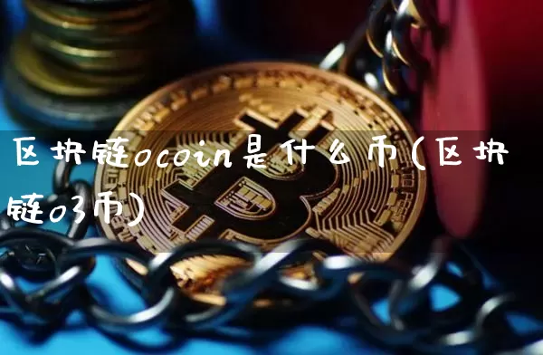 区块链ocoin是什么币(区块链o3币)_https://www.xjzxxn66.com_以太坊_第1张