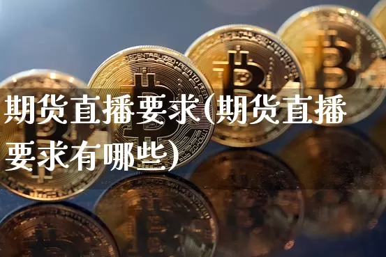 期货直播要求(期货直播要求有哪些)_比特币_第1张_相聚币圈 期货直播要求(期货直播要求有哪些)_https://www.xjzxxn66.com_比特币_第1张