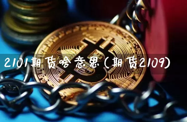 2101期货啥意思(期货2109)_https://www.xjzxxn66.com_区块链_第1张