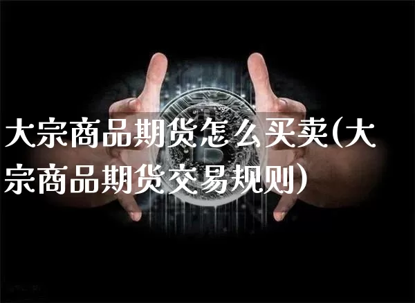 大宗商品期货怎么买卖(大宗商品期货交易规则)_以太坊_第1张_相聚币圈 大宗商品期货怎么买卖(大宗商品期货交易规则)_https://www.xjzxxn66.com_以太坊_第1张