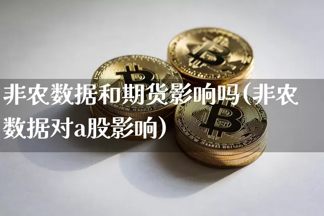 非农数据和期货影响吗(非农数据对a股影响)_https://www.xjzxxn66.com_比特币_第1张