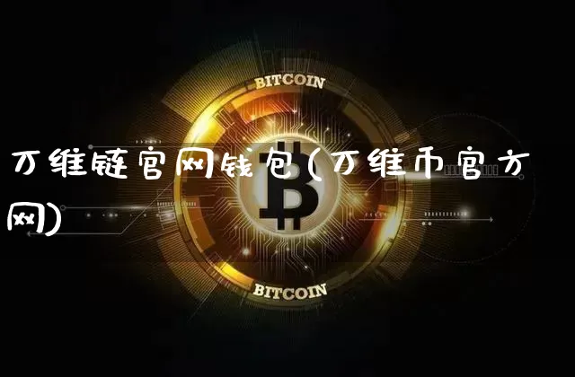万维链官网钱包(万维币官方网)_https://www.xjzxxn66.com_比特币_第1张