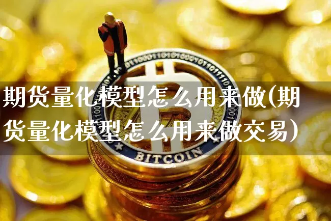 期货量化模型怎么用来做(期货量化模型怎么用来做交易)_币圈资讯_第1张_相聚币圈 期货量化模型怎么用来做(期货量化模型怎么用来做交易)_https://www.xjzxxn66.com_币圈资讯_第1张