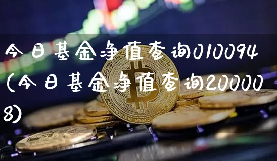 今日基金净值查询010094(今日基金净值查询200008)_https://www.xjzxxn66.com_币圈资讯_第1张