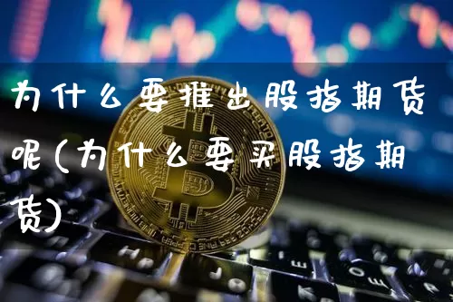 为什么要推出股指期货呢(为什么要买股指期货)_https://www.xjzxxn66.com_币圈资讯_第1张