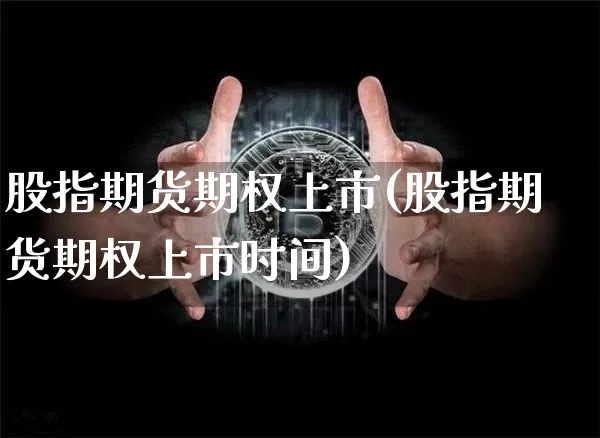 股指期货期权上市(股指期货期权上市时间)_币圈资讯_第1张_相聚币圈 股指期货期权上市(股指期货期权上市时间)_https://www.xjzxxn66.com_币圈资讯_第1张
