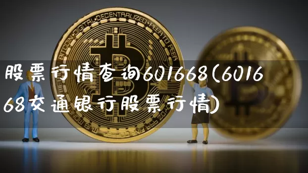 股票行情查询601668(601668交通银行股票行情)_比特币_第1张_相聚币圈 股票行情查询601668(601668交通银行股票行情)_https://www.xjzxxn66.com_比特币_第1张
