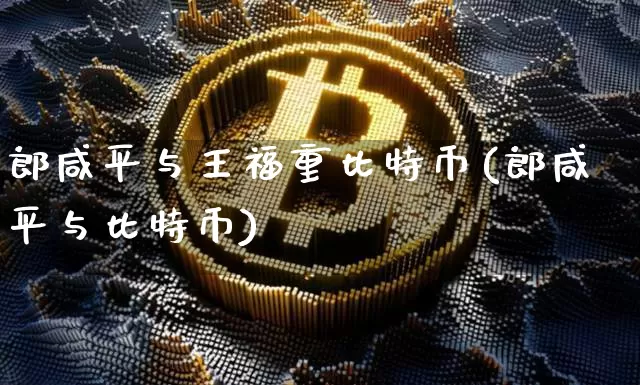 郎咸平与王福重比特币(郎咸平与比特币)_https://www.xjzxxn66.com_币圈资讯_第1张