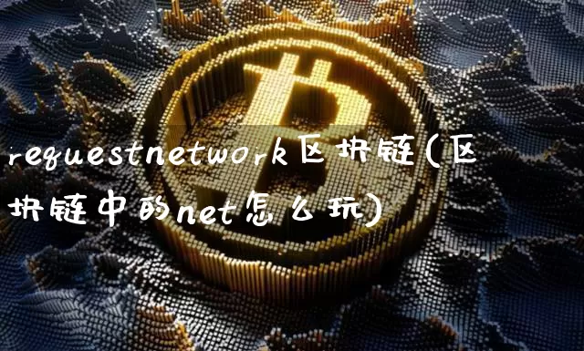 requestnetwork区块链(区块链中的net怎么玩)_https://www.xjzxxn66.com_比特币_第1张