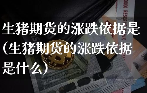 生猪期货的涨跌依据是(生猪期货的涨跌依据是什么)_未分类_第1张_相聚币圈 生猪期货的涨跌依据是(生猪期货的涨跌依据是什么)_https://www.xjzxxn66.com_未分类_第1张