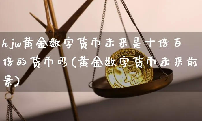 hjw黄金数字货币未来是十倍百倍的货币吗(黄金数字货币未来前景)_https://www.xjzxxn66.com_币圈资讯_第1张