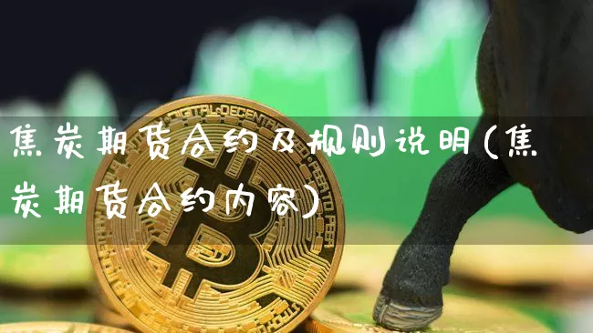 焦炭期货合约及规则说明(焦炭期货合约内容)_https://www.xjzxxn66.com_区块链_第1张