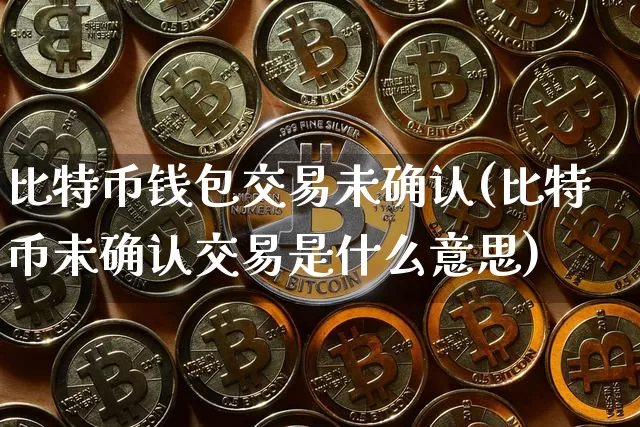 比特币钱包交易未确认(比特币未确认交易是什么意思)_https://www.xjzxxn66.com_以太坊_第1张