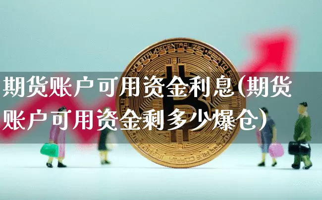 期货账户可用资金利息(期货账户可用资金剩多少爆仓)_https://www.xjzxxn66.com_币圈资讯_第1张