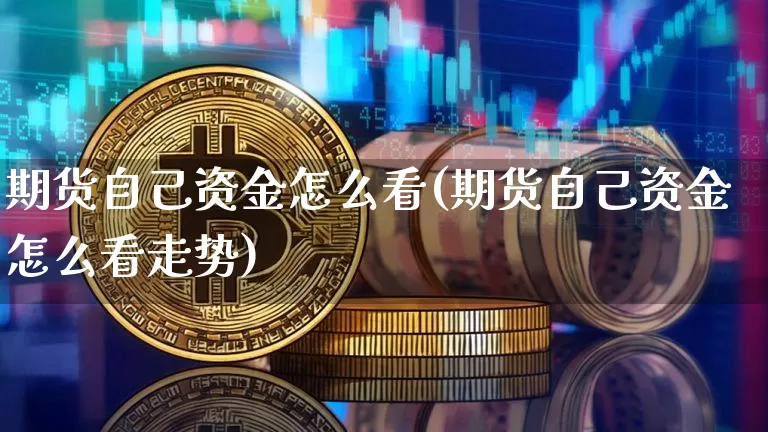 期货自己资金怎么看(期货自己资金怎么看走势)_比特币_第1张_相聚币圈 期货自己资金怎么看(期货自己资金怎么看走势)_https://www.xjzxxn66.com_比特币_第1张