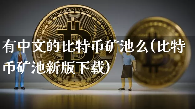 有中文的比特币矿池么(比特币矿池新版下载)_https://www.xjzxxn66.com_币圈资讯_第1张