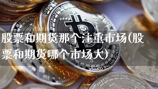 股票和期货那个注重市场(股票和期货哪个市场大)_https://www.xjzxxn66.com_以太坊_第1张