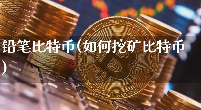铅笔比特币(如何挖矿比特币)_https://www.xjzxxn66.com_区块链_第1张