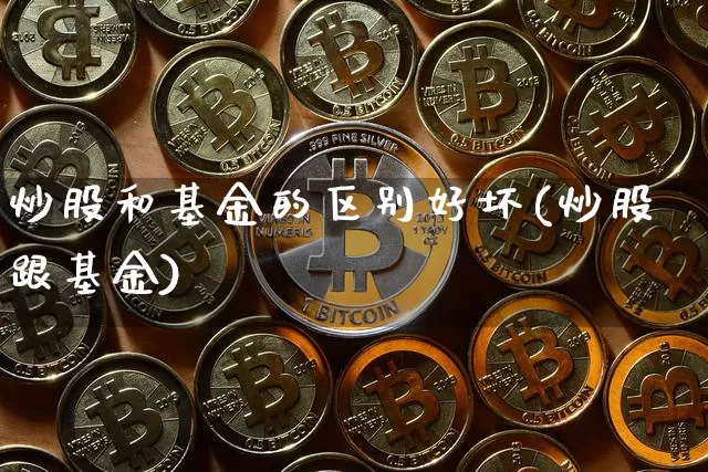 炒股和基金的区别好坏(炒股跟基金)_https://www.xjzxxn66.com_以太坊_第1张
