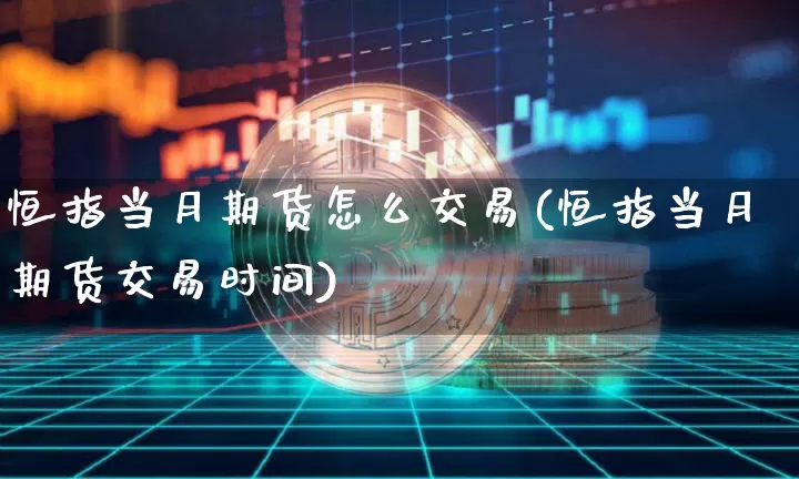 恒指当月期货怎么交易(恒指当月期货交易时间)_比特币_第1张_相聚币圈 恒指当月期货怎么交易(恒指当月期货交易时间)_https://www.xjzxxn66.com_比特币_第1张