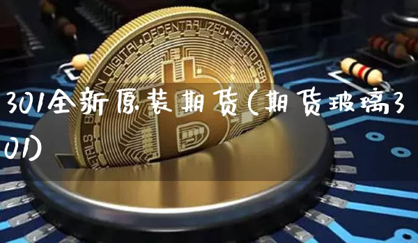 301全新原装期货(期货玻璃301)_未分类_第1张_相聚币圈 301全新原装期货(期货玻璃301)_https://www.xjzxxn66.com_未分类_第1张