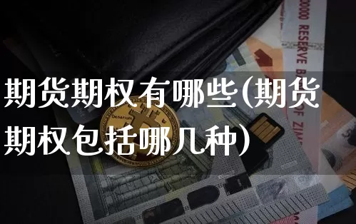 期货期权有哪些(期货期权包括哪几种)_https://www.xjzxxn66.com_区块链_第1张