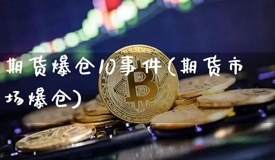 期货爆仓10事件(期货市场爆仓)_https://www.xjzxxn66.com_比特币_第1张