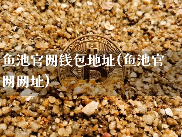 鱼池官网钱包地址(鱼池官网网址)_https://www.xjzxxn66.com_币圈资讯_第1张