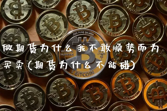 做期货为什么我不敢顺势而为买卖(期货为什么不能碰)_https://www.xjzxxn66.com_币圈资讯_第1张