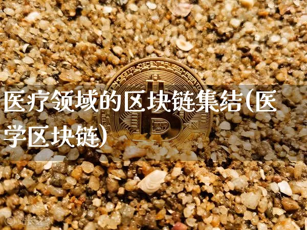医疗领域的区块链集结(医学区块链)_https://www.xjzxxn66.com_以太坊_第1张