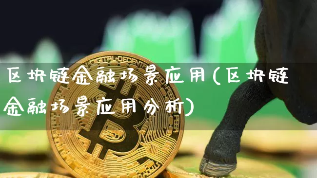 区块链金融场景应用(区块链金融场景应用分析)_https://www.xjzxxn66.com_币圈资讯_第1张