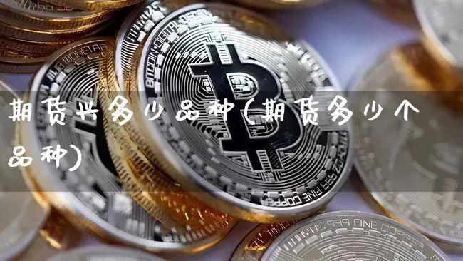 期货兴多少品种(期货多少个品种)_https://www.xjzxxn66.com_以太坊_第1张