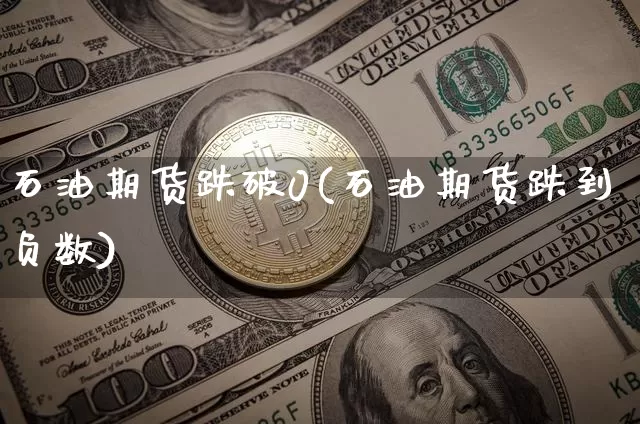 石油期货跌破0(石油期货跌到负数)_https://www.xjzxxn66.com_比特币_第1张