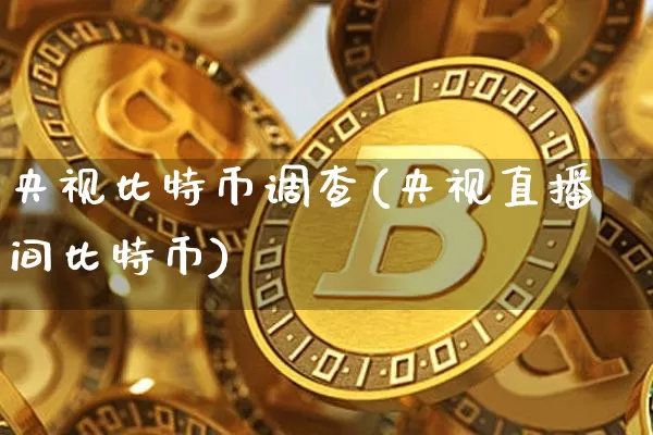 央视比特币调查(央视直播间比特币)_https://www.xjzxxn66.com_比特币_第1张