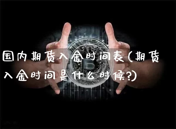 国内期货入金时间表(期货入金时间是什么时候?)_https://www.xjzxxn66.com_币圈资讯_第1张
