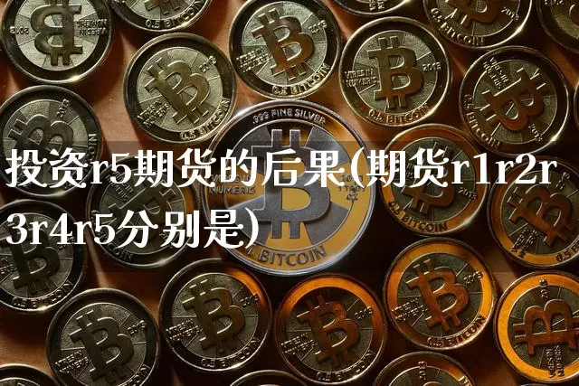 投资r5期货的后果(期货r1r2r3r4r5分别是)_未分类_第1张_相聚币圈 投资r5期货的后果(期货r1r2r3r4r5分别是)_https://www.xjzxxn66.com_未分类_第1张