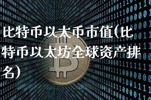 比特币以太币市值(比特币以太坊全球资产排名)_https://www.xjzxxn66.com_以太坊_第1张