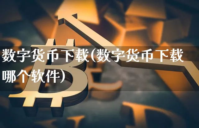 数字货币下载(数字货币下载哪个软件)_https://www.xjzxxn66.com_币圈资讯_第1张