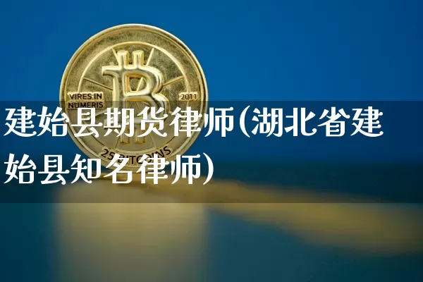 建始县期货律师(湖北省建始县知名律师)_币圈资讯_第1张_相聚币圈 建始县期货律师(湖北省建始县知名律师)_https://www.xjzxxn66.com_币圈资讯_第1张