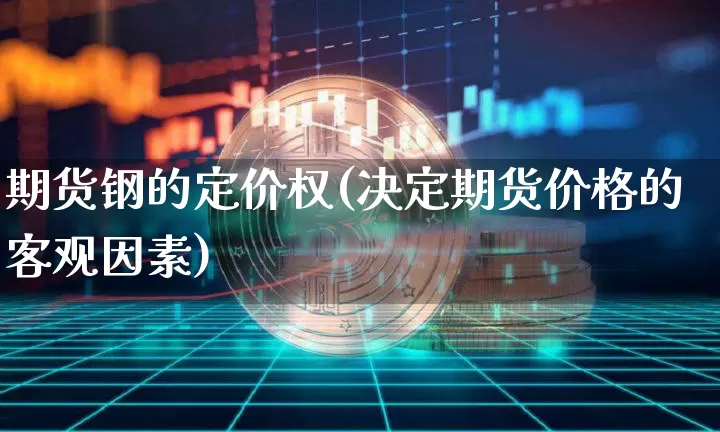 期货钢的定价权(决定期货价格的客观因素)_https://www.xjzxxn66.com_区块链_第1张