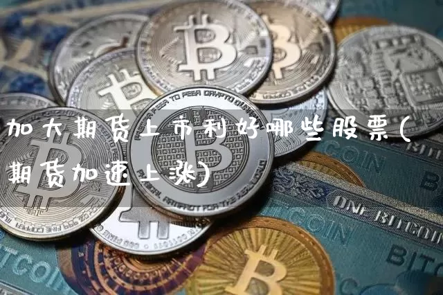 加大期货上市利好哪些股票(期货加速上涨)_以太坊_第1张_相聚币圈 加大期货上市利好哪些股票(期货加速上涨)_https://www.xjzxxn66.com_以太坊_第1张
