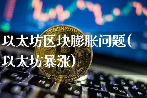 以太坊区块膨胀问题(以太坊暴涨)_https://www.xjzxxn66.com_以太坊_第1张