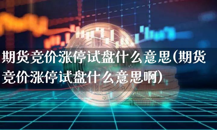 期货竞价涨停试盘什么意思(期货竞价涨停试盘什么意思啊)_区块链_第1张_相聚币圈 期货竞价涨停试盘什么意思(期货竞价涨停试盘什么意思啊)_https://www.xjzxxn66.com_区块链_第1张