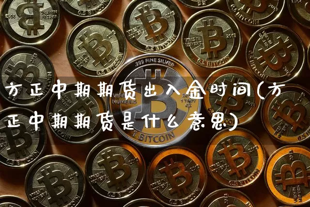 方正中期期货出入金时间(方正中期期货是什么意思)_https://www.xjzxxn66.com_未分类_第1张