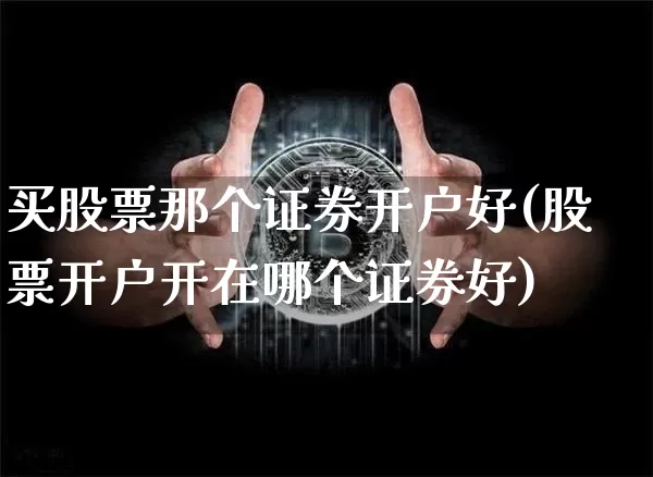 买股票那个证券开户好(股票开户开在哪个证券好)_未分类_第1张_相聚币圈 买股票那个证券开户好(股票开户开在哪个证券好)_https://www.xjzxxn66.com_未分类_第1张
